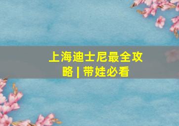 上海迪士尼最全攻略 | 带娃必看